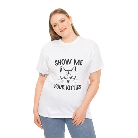 Funny Cat T-Shirt - "Show Me Your Kitties" Unisex Heavy Cotton Tee